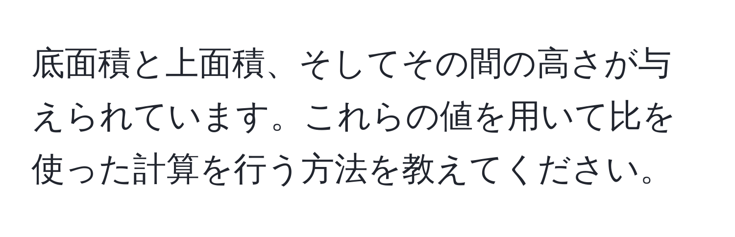 底面積と上面積、そしてその間の高さが与えられています。これらの値を用いて比を使った計算を行う方法を教えてください。