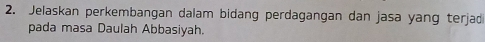 Jelaskan perkembangan dalam bidang perdagangan dan jasa yang terjad 
pada masa Daulah Abbasiyah.