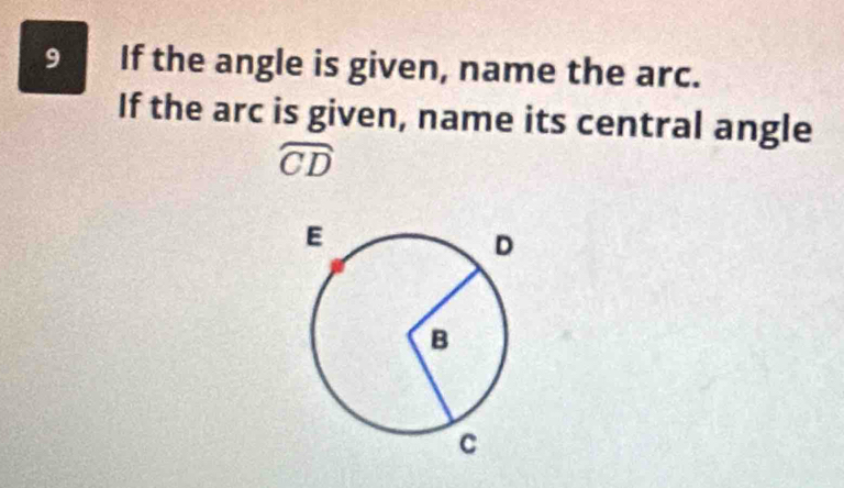 If the angle is given, name the arc. 
If the arc is given, name its central angle
widehat CD