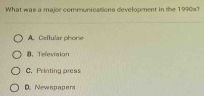 What was a major communications development in the 1990s?
A. Cellular phone
B. Television
C. Printing press
D. Newspapers