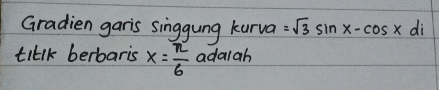 Gradien garis singgung kurva =sqrt(3)sin x-cos xdi
tillk berbaris x= π /6  adalah