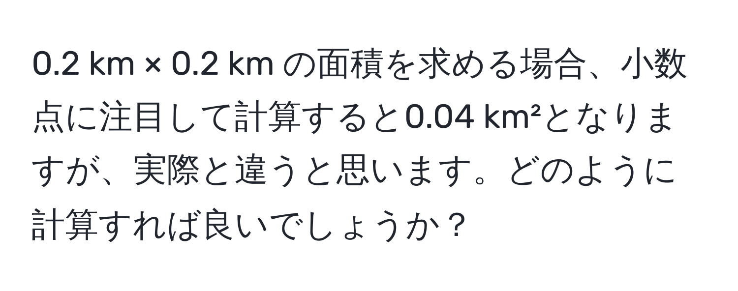 0.2 km × 0.2 km の面積を求める場合、小数点に注目して計算すると0.04 km²となりますが、実際と違うと思います。どのように計算すれば良いでしょうか？