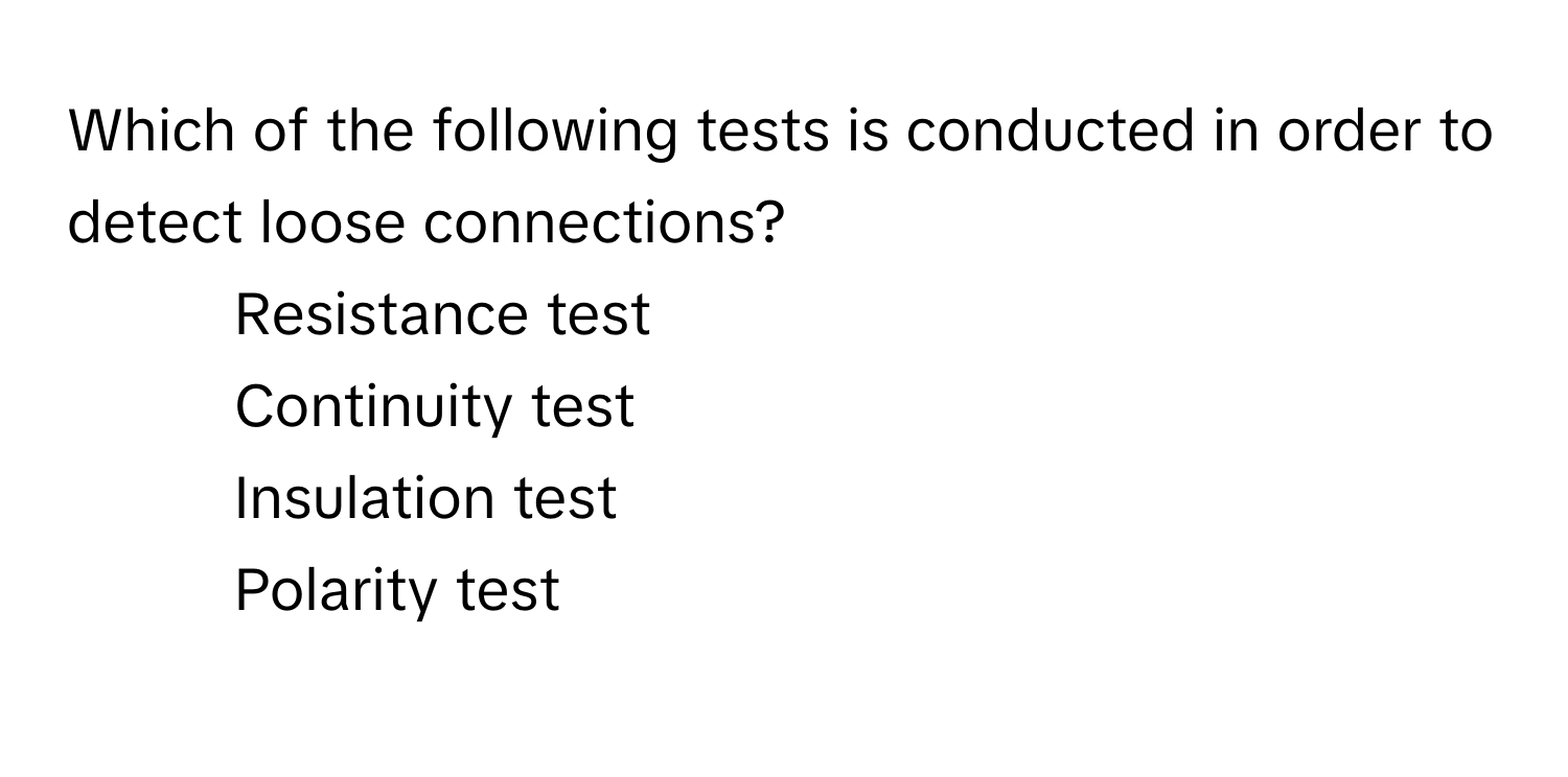 Which of the following tests is conducted in order to detect loose connections?

1) Resistance test 
2) Continuity test 
3) Insulation test 
4) Polarity test