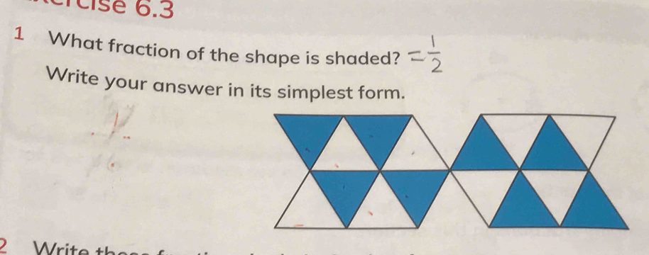 cisé 6.3 
1 What fraction of the shape is shaded? 
Write your answer in its simplest form. 
2 Write