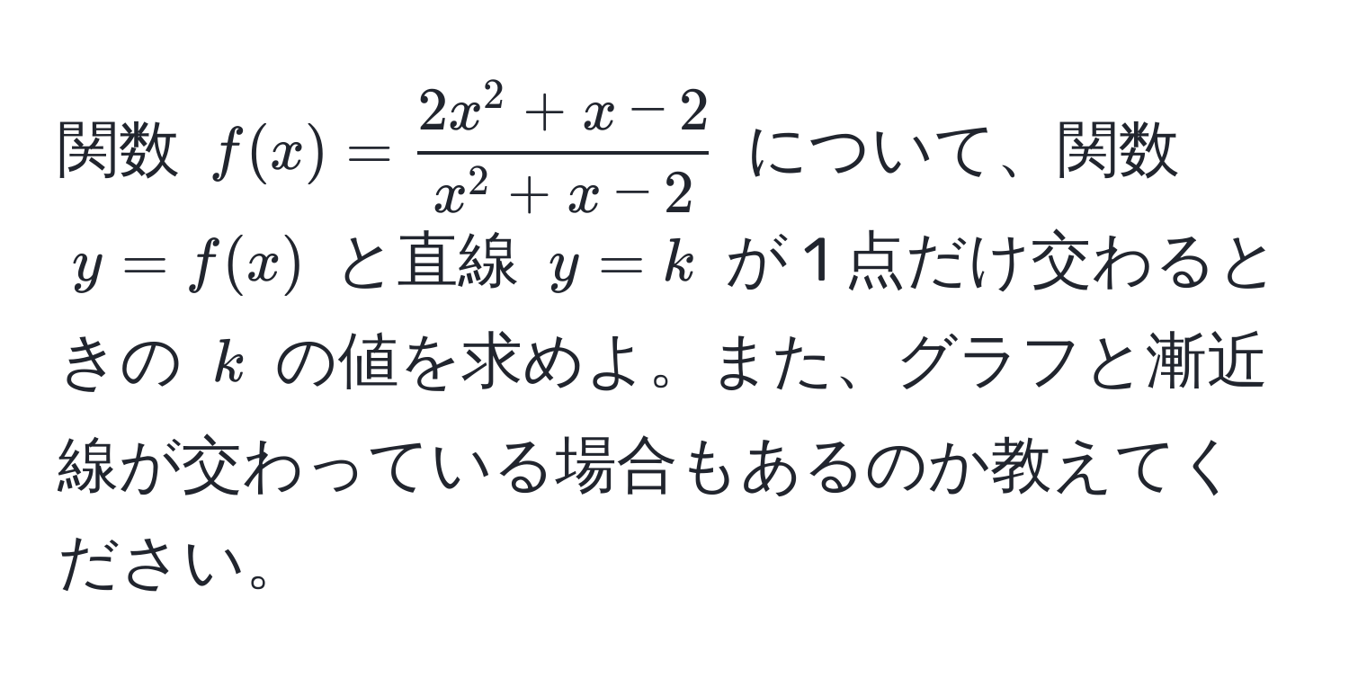 関数 $f(x) = frac2x^(2+x-2)x^(2+x-2)$ について、関数 $y = f(x)$ と直線 $y = k$ が 1 点だけ交わるときの $k$ の値を求めよ。また、グラフと漸近線が交わっている場合もあるのか教えてください。