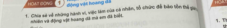 HOẠT ĐONG động vật hoang dã HOAT 
1. Chia sẻ về những hành vi, việc làm của cá nhân, tổ chức để bảo tồn thế giớii 
nhiên và động vật hoang dã mà em đã biết. 
1.Th 
th