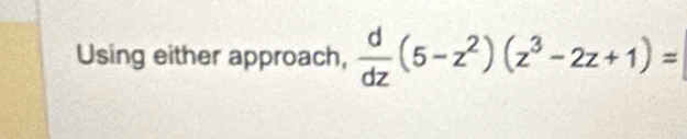 Using either approach,  d/dz (5-z^2)(z^3-2z+1)=