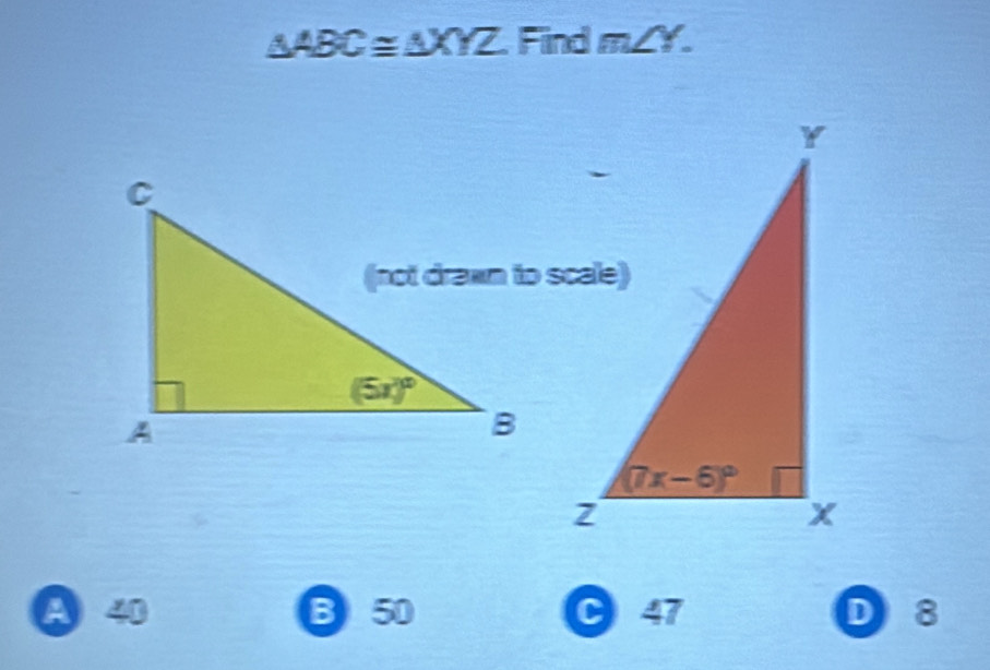 △ ABC≌ △ XYZ Find m∠ Y.
a 40 B 50 C 47 D 8