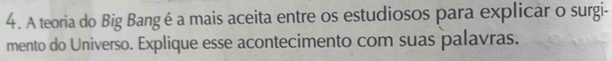 A teoria do Big Bangé a mais aceita entre os estudiosos para explicar o surgi- 
mento do Universo. Explique esse acontecimento com suas palavras.