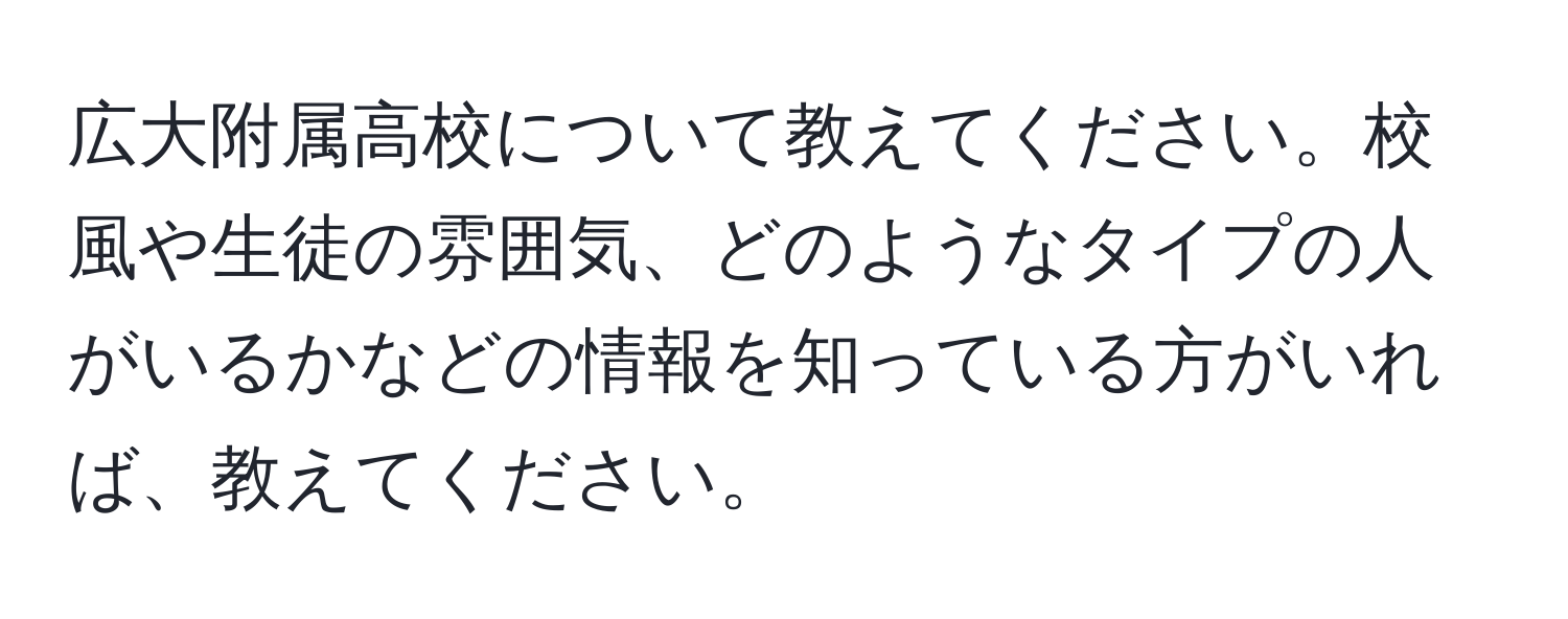 広大附属高校について教えてください。校風や生徒の雰囲気、どのようなタイプの人がいるかなどの情報を知っている方がいれば、教えてください。