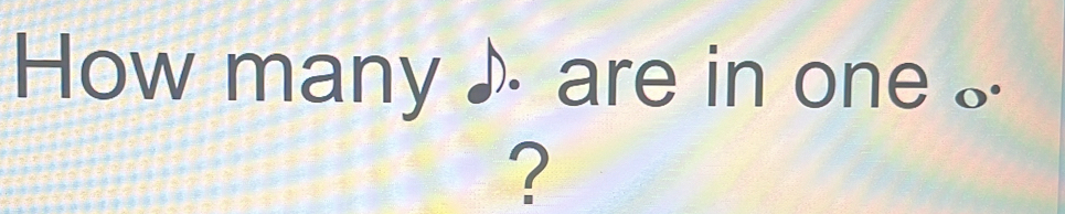 How many ♪ are in one . 
?