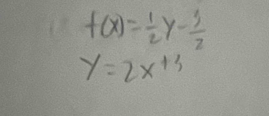 f(x)= 1/2 y- 3/2 
y=2x^(+3)