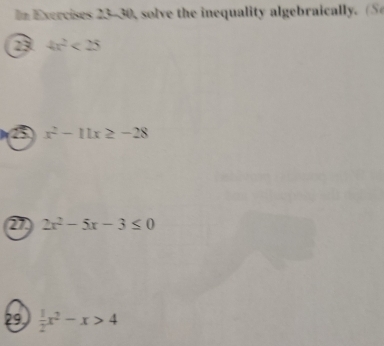 Exercises 23-30, solve the inequality algebraically. (S
2 4x^2<25</tex>
B x^2-11x≥ -28
2 2x^2-5x-3≤ 0
29  1/2 x^2-x>4