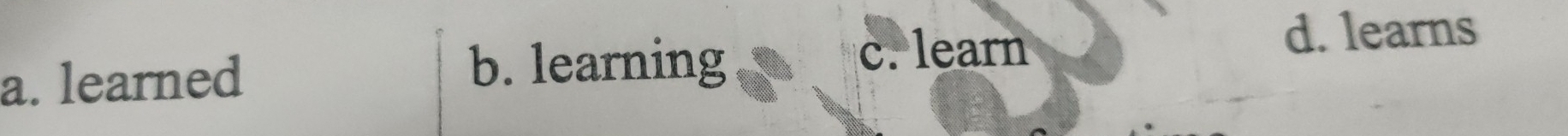 a. learned
b. learning
c. learn
d. learns