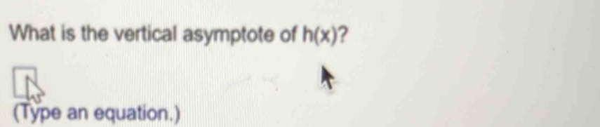 What is the vertical asymptote of h(x) ? 
(Type an equation.)