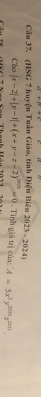 a+b+c
Câu 37. (HSG 7 huyện Tuần Giáo, tỉnh Điện Biên 2023 - 2024)
Cho |x-2|+|y-1|+(x+y-z-2)^2020=0 Tính giá trị của: A=5x^2y^(2020)z^(2021). 
Thanh Háo 2022