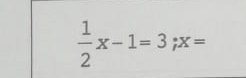  1/2 x-1=3; x=