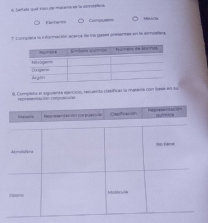 Señala qué tipo de materia es la atmósfera,
Elemento Compuesto Mezcia
7. Completa la información acerca de los gases presentes en la atmósfera.
8. Completa el siguiente ejercicio, recuerda clasificar la materia con base en su
representación corpuscular.