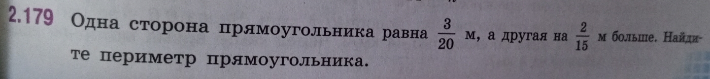 2.179 Одна сторона прямоугольника равна  3/20  м,а другая на  2/15  м больше. Найли- 
те периметр прямоугольника.