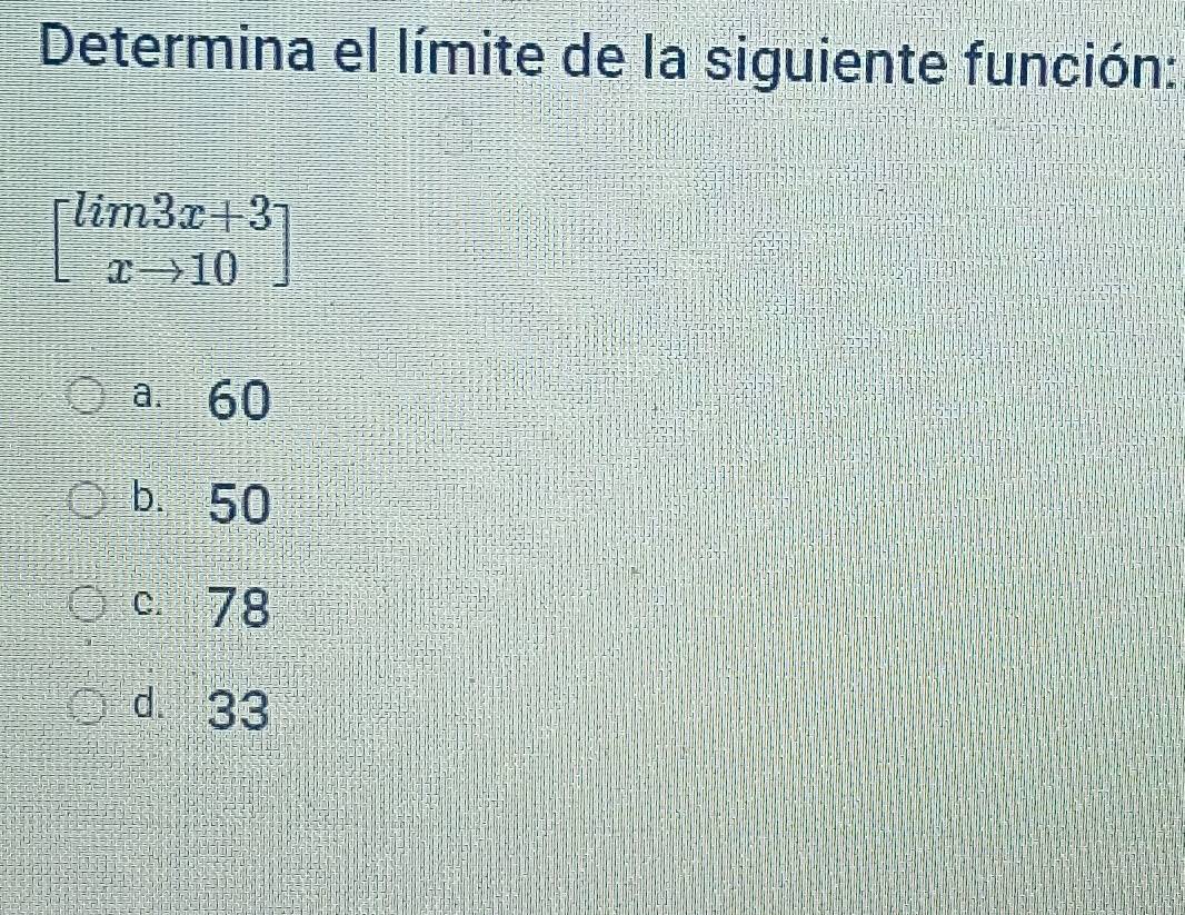 Determina el límite de la siguiente función:
beginbmatrix lim3x+3 xto 10endbmatrix
a. 60
b. 50
c. 78
d. 33