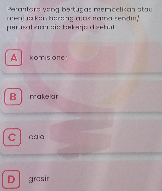 Perantara yang bertugas membelikan atau
menjualkan barang atas nama sendiri/
perusahaan dia bekerja disebut
A komisioner
B makelar
C calo
D grosir