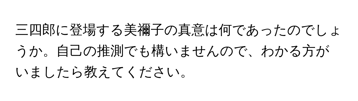 三四郎に登場する美禰子の真意は何であったのでしょうか。自己の推測でも構いませんので、わかる方がいましたら教えてください。