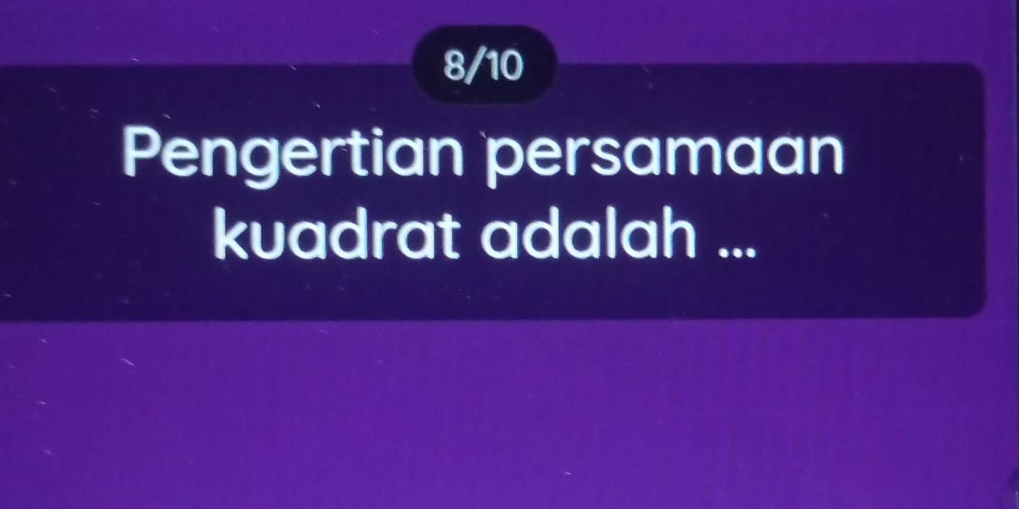 8/10 
Pengertian persamaan 
kuadrat adalah ...