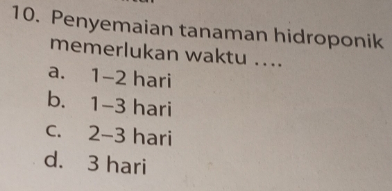 Penyemaian tanaman hidroponik
memerlukan waktu ....
a. 1-2 hari
b. 1-3 hari
c. 2-3 hari
d. 3 hari