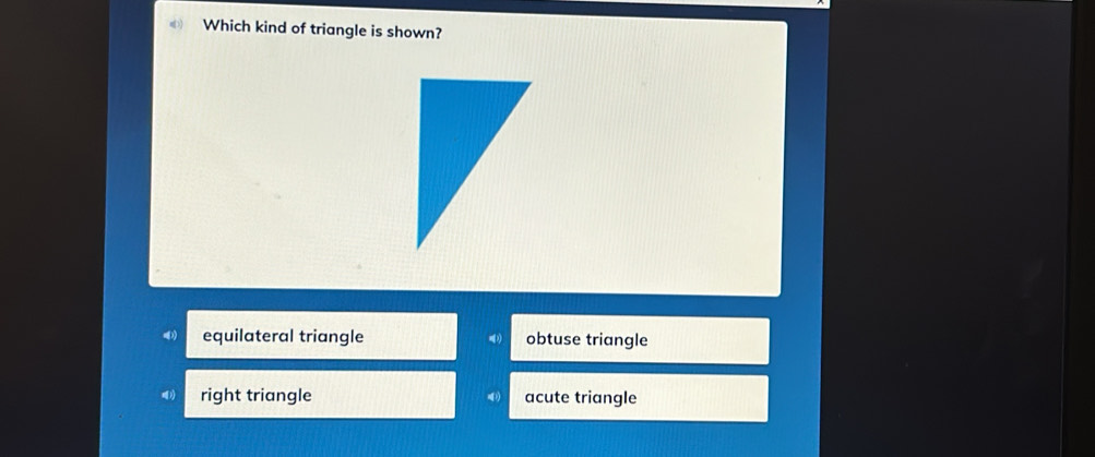 Which kind of triangle is shown?
equilateral triangle obtuse triangle
right triangle acute triangle