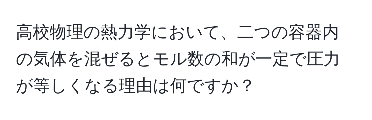 高校物理の熱力学において、二つの容器内の気体を混ぜるとモル数の和が一定で圧力が等しくなる理由は何ですか？