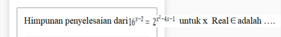 Himpunan penyelesaian dari 16^(x-2)=2^(x^2)-4x-1 untuk x Real∈ adalah …