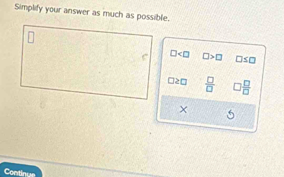 Simplify your answer as much as possible.
□
□ □ >□ □ ≤ □
 □ /□   □  □ /□  
× 
Continue