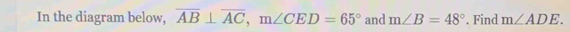 In the diagram below, overline AB⊥ overline AC, m∠ CED=65° and m∠ B=48°. Find m∠ ADE.