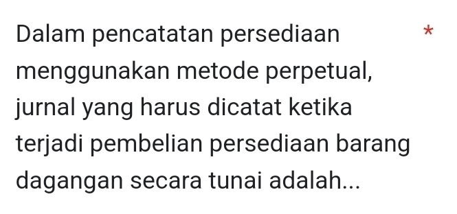 Dalam pencatatan persediaan 
* 
menggunakan metode perpetual, 
jurnal yang harus dicatat ketika 
terjadi pembelian persediaan barang 
dagangan secara tunai adalah...