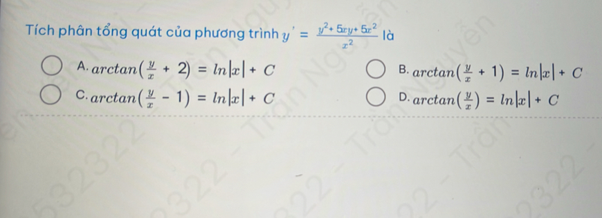 Tích phân tổng quát của phương trình y'= (y^2+5xy+5x^2)/x^2  là
A arctan ( y/x +2)=ln |x|+C B. arctan ( y/x +1)=ln |x|+C
C. arctan ( y/x -1)=ln |x|+C D. arctan ( y/x )=ln |x|+C