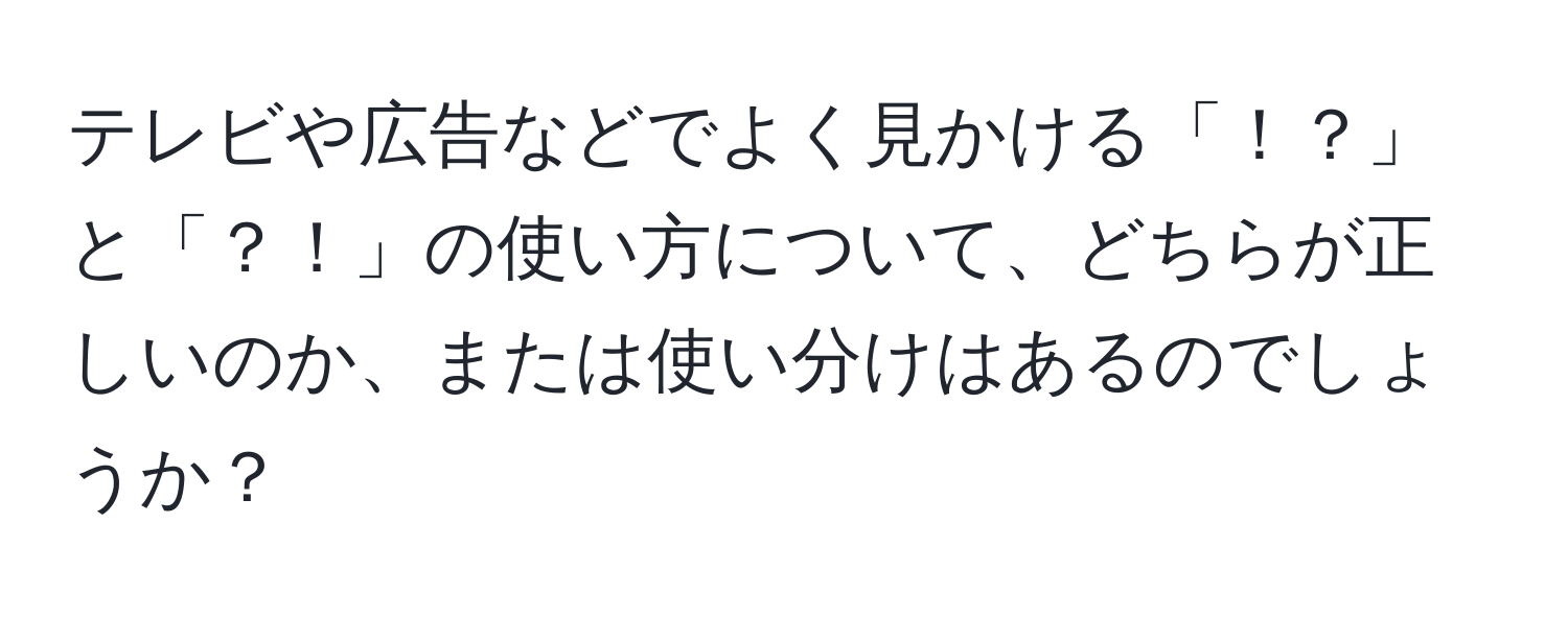 テレビや広告などでよく見かける「！？」と「？！」の使い方について、どちらが正しいのか、または使い分けはあるのでしょうか？