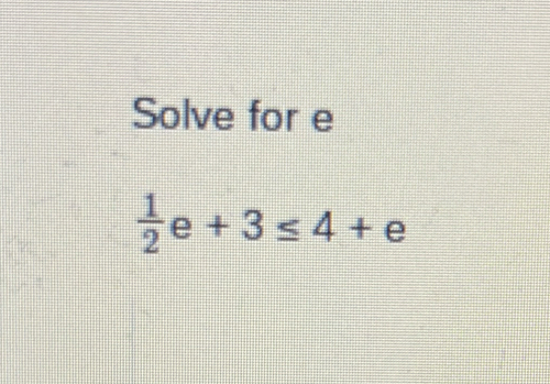 Solve for e
 1/2 e+3≤ 4+e