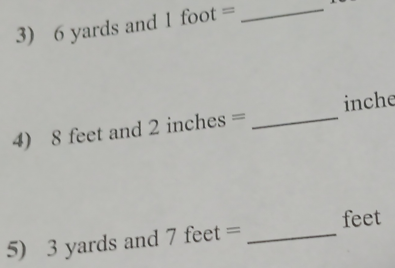 6 yards and 1 foot= _ 
inche
4) 8 feet and 2 i nches ` = _
feet
5) 3 yards and 7feet= _