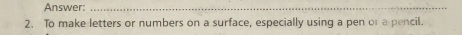 Answer:_ 
2. To make letters or numbers on a surface, especially using a pen or a pencil.