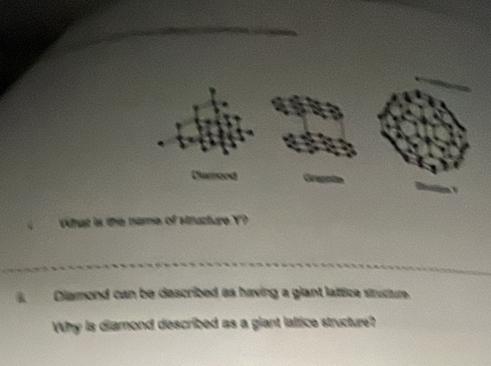 Wihat is the name of Hructure Y? 
Diamond can be described as having a glant lattice structur. 
Why is diamond described as a giant lattice structure?