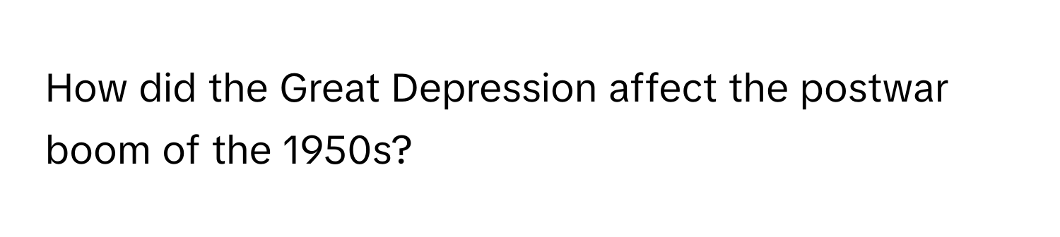 How did the Great Depression affect the postwar boom of the 1950s?