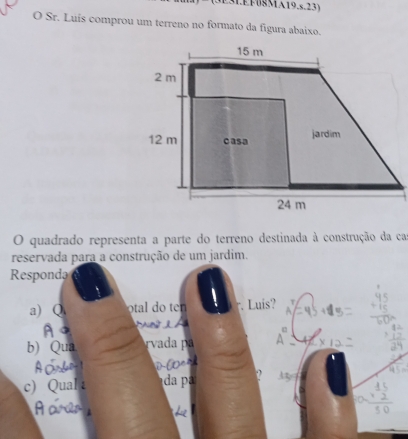 Sr. Luís comprou um terreno no formato da figura abaixo. 
O quadrado representa a parte do terreno destinada à construção da cas 
reservada para a construção de um jardim. 
Responda 
a) r. Luis? 
n ê 
b) Qu rvada pa 

c) Q