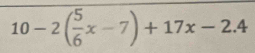 10-2( 5/6 x-7)+17x-2.4