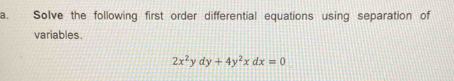 Solve the following first order differential equations using separation of 
variables.
2x^2ydy+4y^2xdx=0