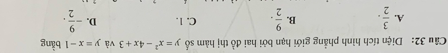 Diện tích hình phẳng giới hạn bởi hai đồ thị hàm số y=x^2-4x+3 và y=x-1 bằng
A.  3/2 .  9/2 . C. 1. D. - 9/2 . 
B.