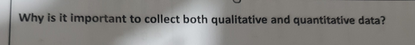 Why is it important to collect both qualitative and quantitative data?