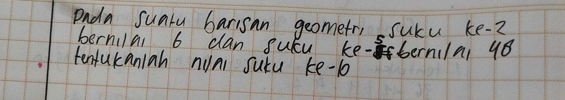 Pada suaru barisan geometr, sucu ke -2
bernilal 6 clan sucu ke-bernila 48
tenfukaniah nuni sutu ke -1