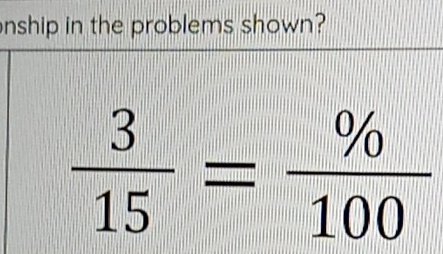 nship in the problems shown?
 3/15 = % /100 