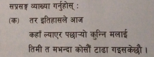 सप्रसङ्ग व्याख्या गर्नुहोस् : 
(क) तर इतिहासले आज 
कहाँ ल्याएर पछान्यो कुन्नि मलाई 
तिमी त मभन्दा कोसौँ टाढा गइसकेछौ।