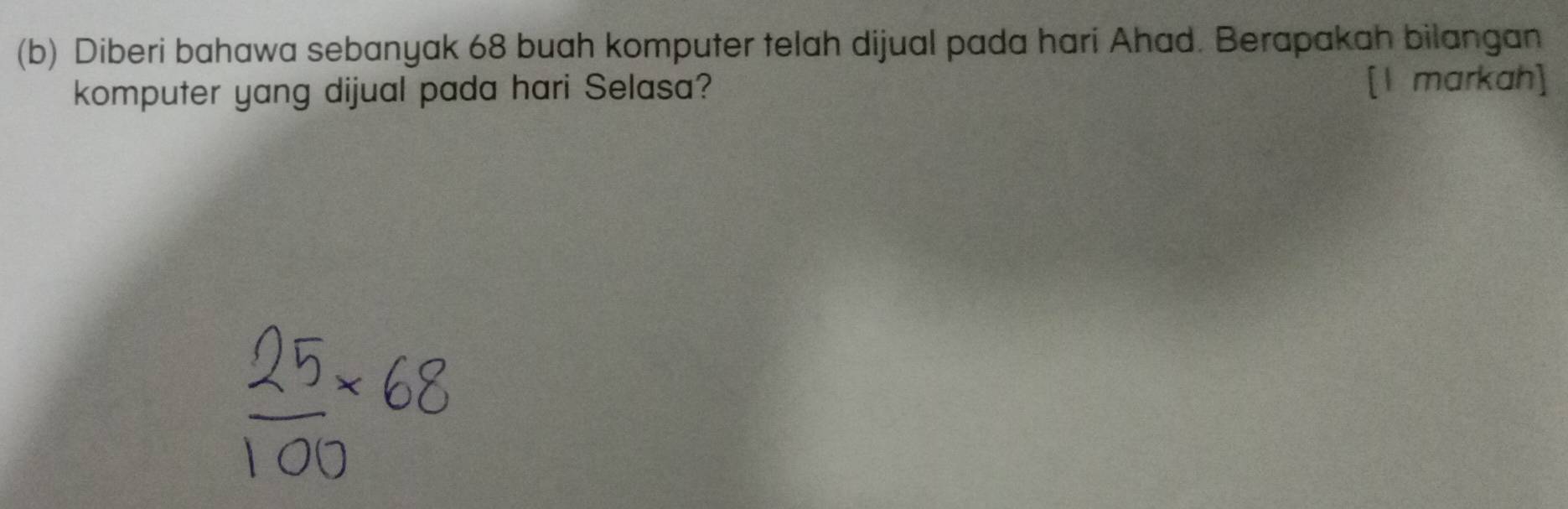 Diberi bahawa sebanyak 68 buah komputer telah dijual pada hari Ahad. Berapakah bilangan 
komputer yang dijual pada hari Selasa? [1 markah]